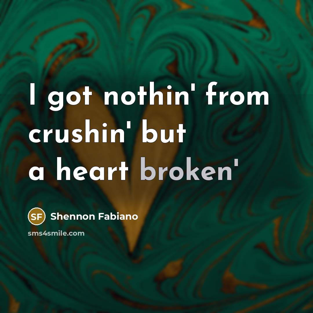 “I got nothin' from crushin' but a heart broken'” quote by Shennon Fabiano