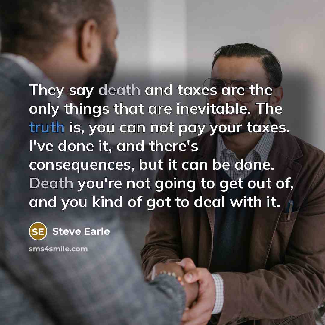 “They say death and taxes are the only things that…” quote by Steve Earle