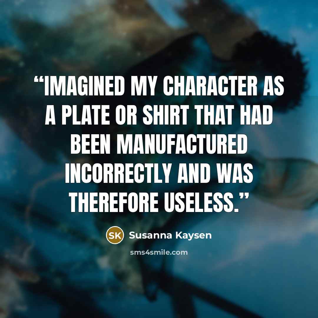 “imagined my character as a plate or shirt that had been manufactured incorrectly and was therefore useless.” quote by Susanna Kaysen