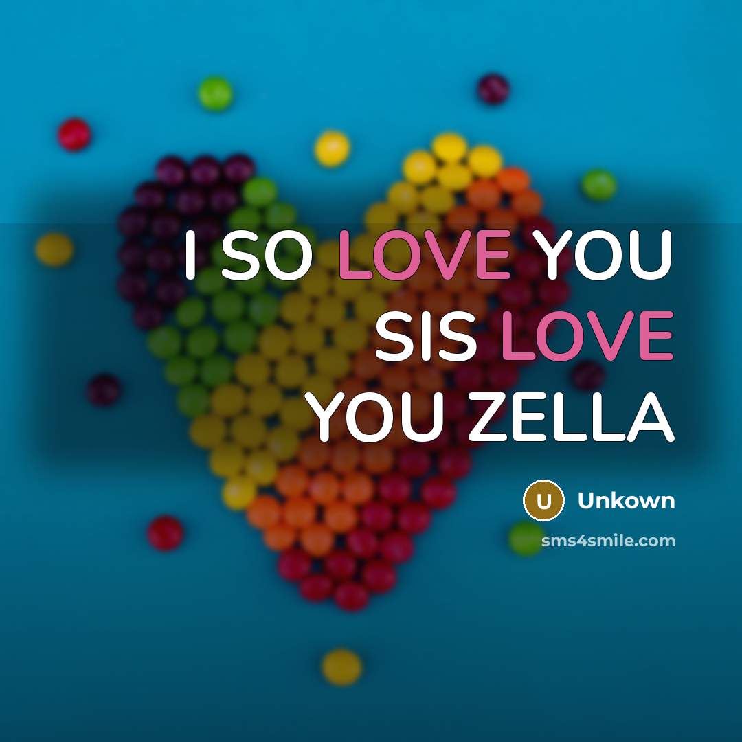 “I SO LOVE YOU SIS LOVE YOU ZELLA…” quote by Unkown
