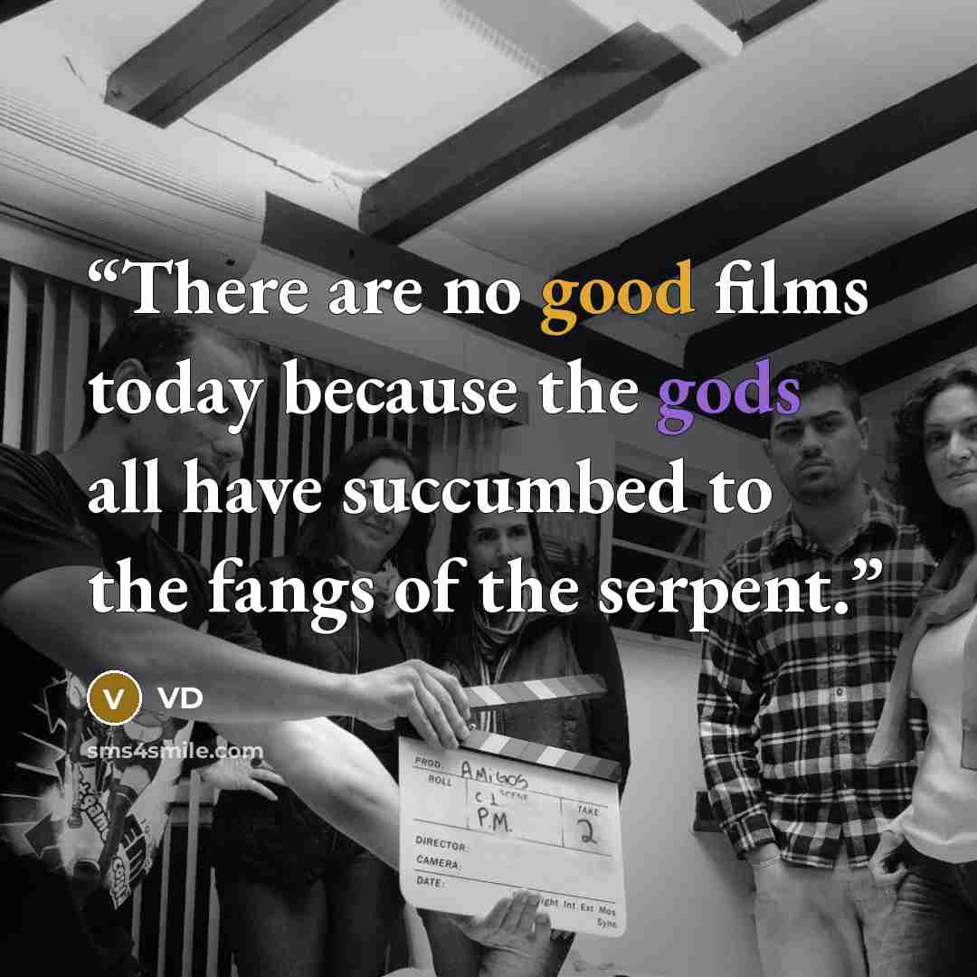 “There are no good films today because the gods all have succumbed to the fangs of the serpent.” quote by VD