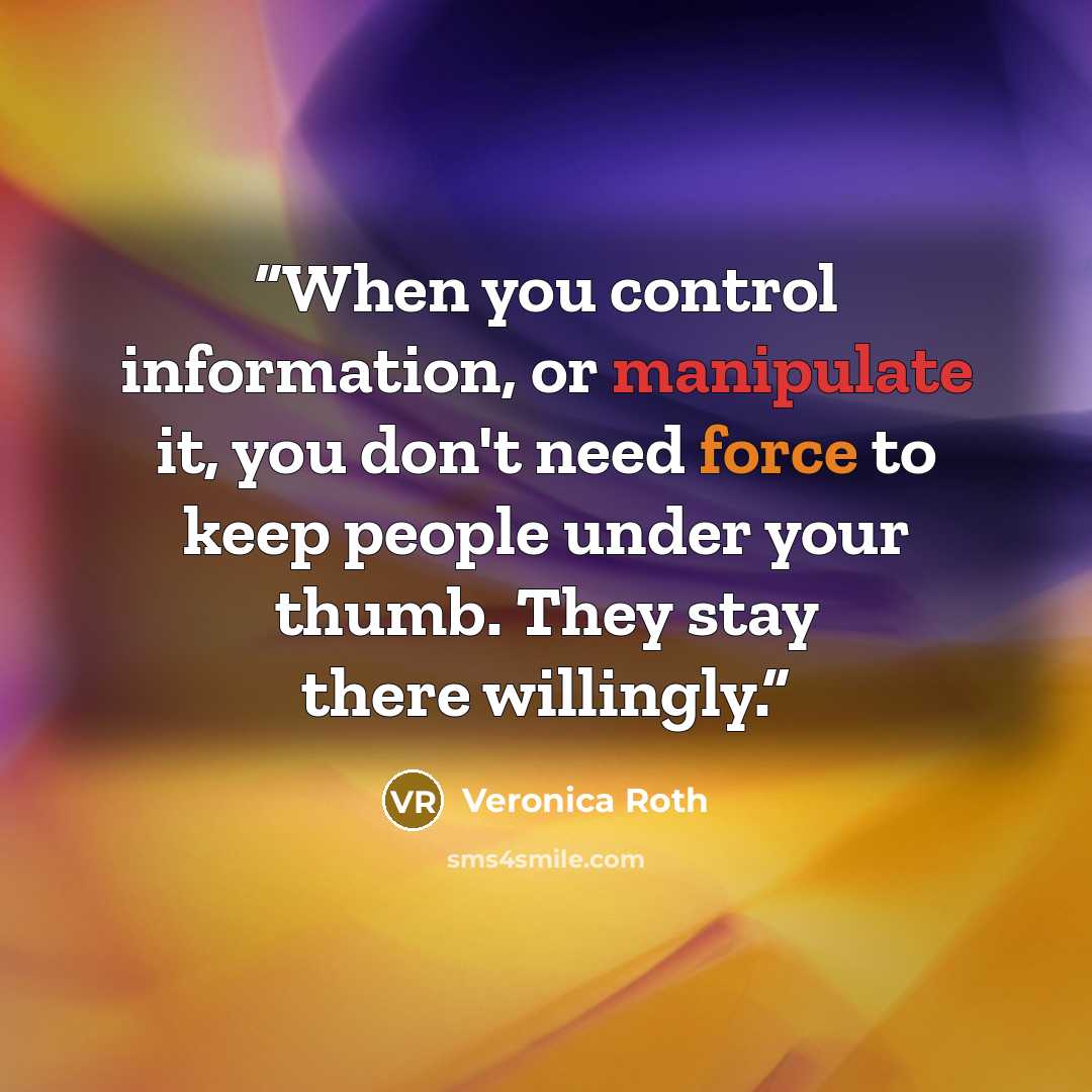 “When you control information, or manipulate it, you don't need force to keep people under your thumb. They stay there willingly.” quote by veronica roth