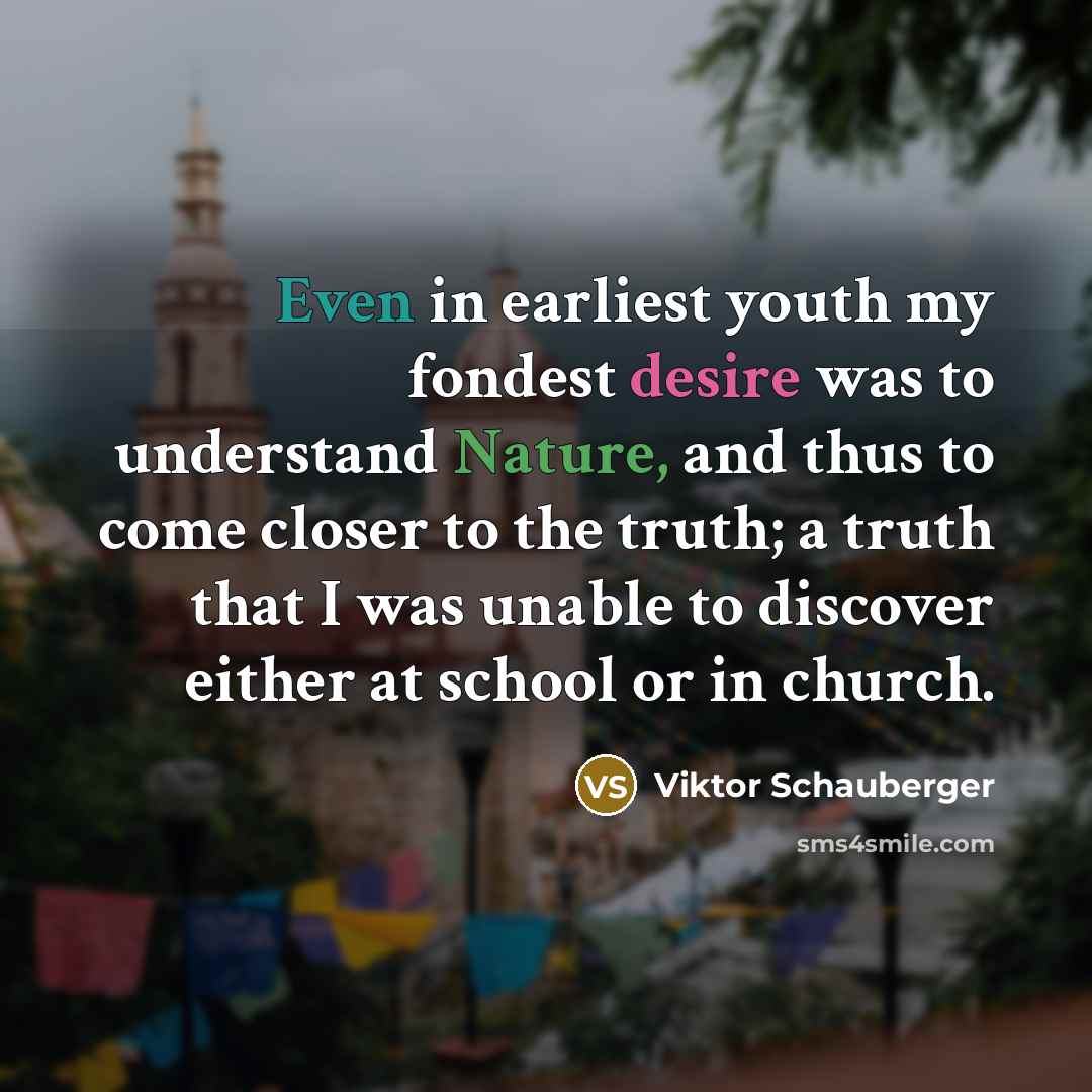 “Even in earliest youth my fondest desire was to understand…” quote by Viktor Schauberger