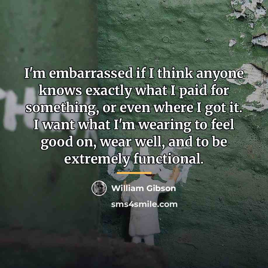 “I'm embarrassed if I think anyone knows exactly what I…” quote by William Gibson