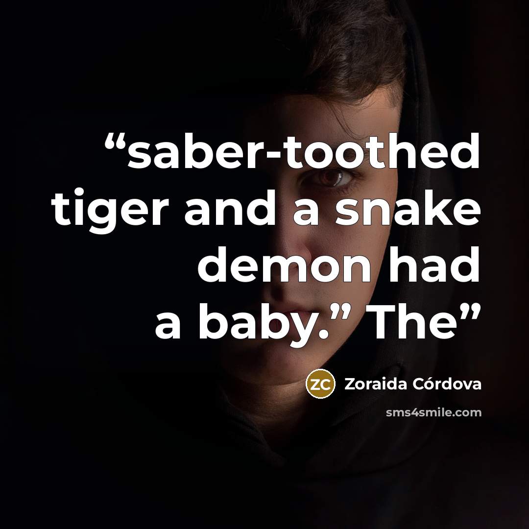 “saber-toothed tiger and a snake demon had a baby.” The” quote by Zoraida Córdova