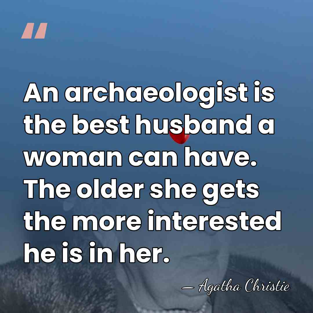 An archaeologist is the best husband a woman can have. The older&hellip; - Agatha Christie