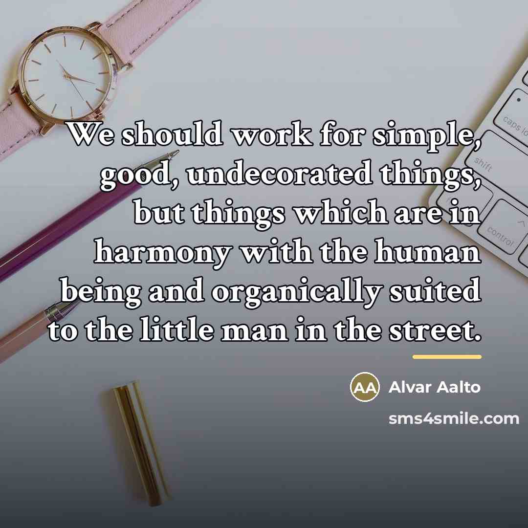 “We should work for simple, good, undecorated things, but things…” quote by Alvar Aalto