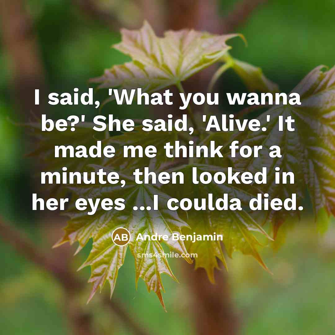 “I said, 'What you wanna be?' She said, 'Alive.' It…” quote by Andre Benjamin