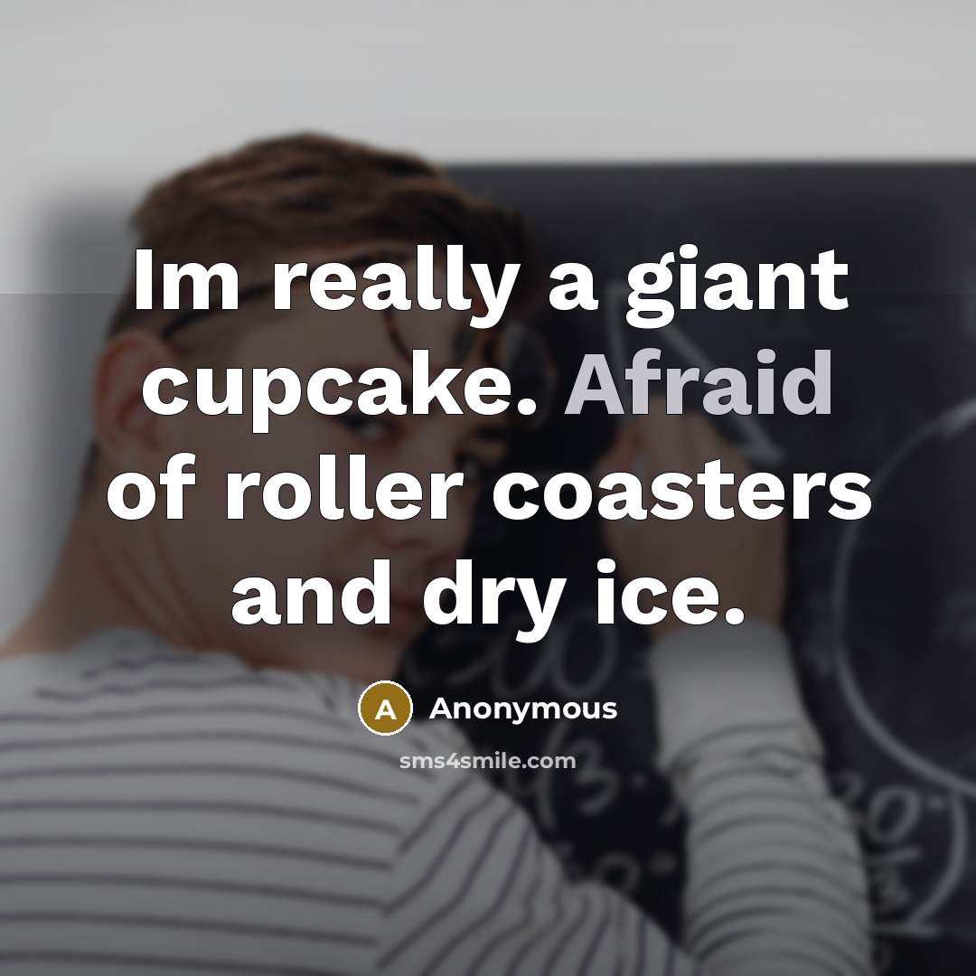 “Im really a giant cupcake. Afraid of roller coasters and dry ice.” quote by Anonymous
