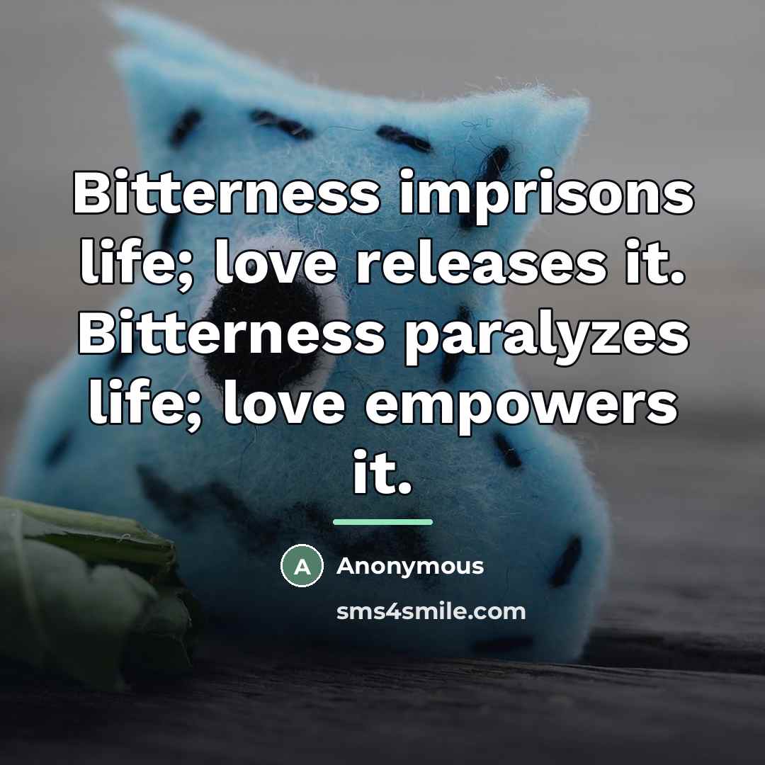 “Bitterness imprisons life; love releases it. Bitterness paralyzes life; love…” quote by Anonymous