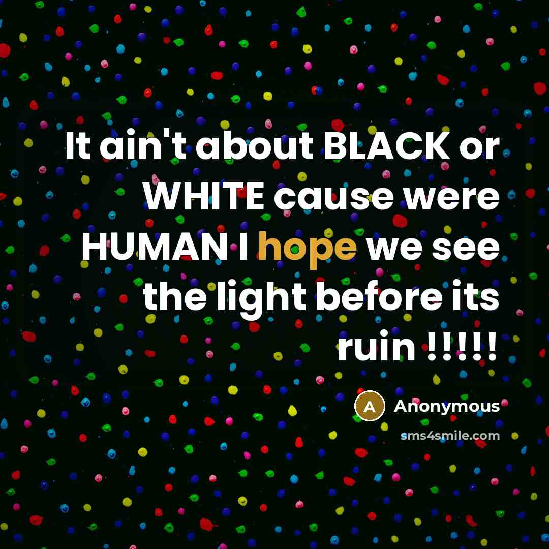 “It ain't about BLACK or WHITE cause were HUMAN I…” quote by Anonymous