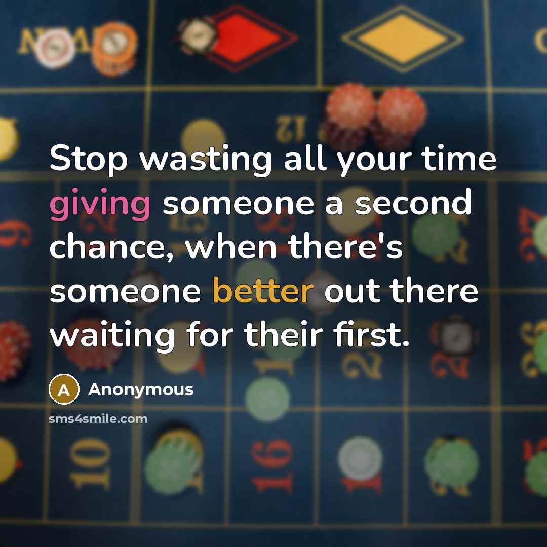 “Stop wasting all your time giving someone a second chance, when there's someone better out there waiting for their first.” quote by Anonymous