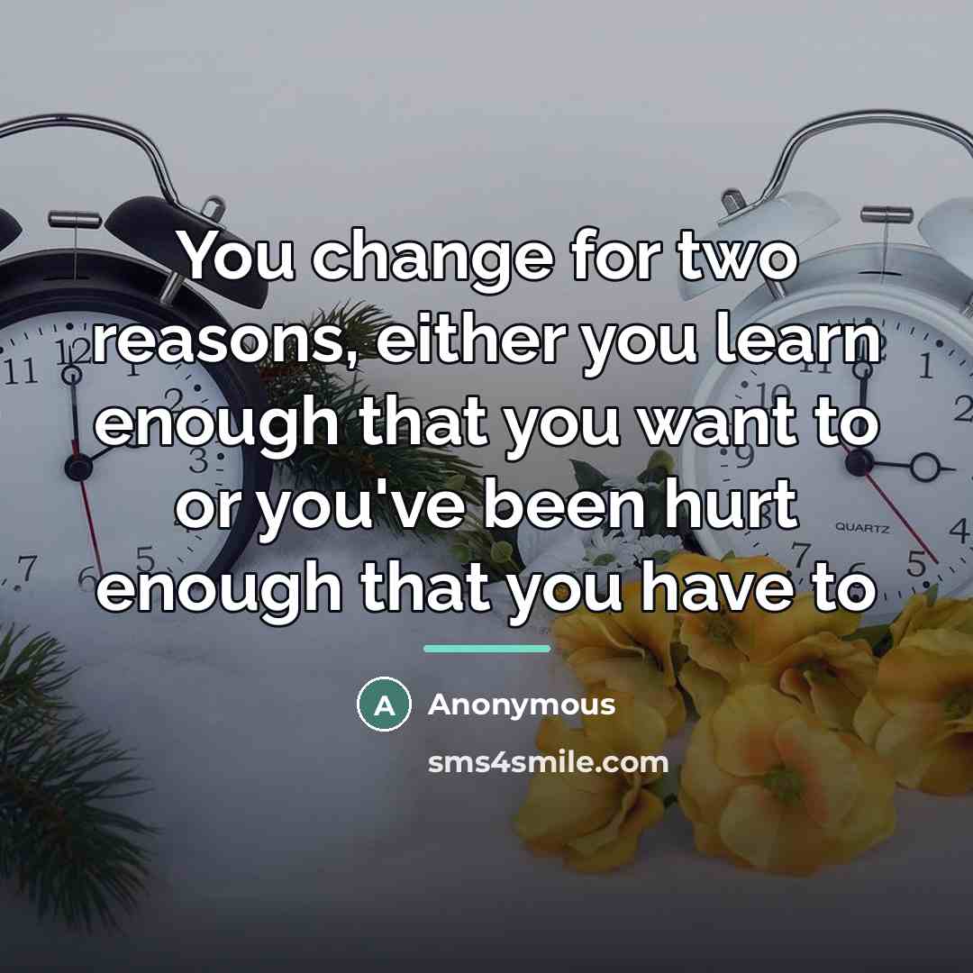 “You change for two reasons, either you learn enough that…” quote by Anonymous