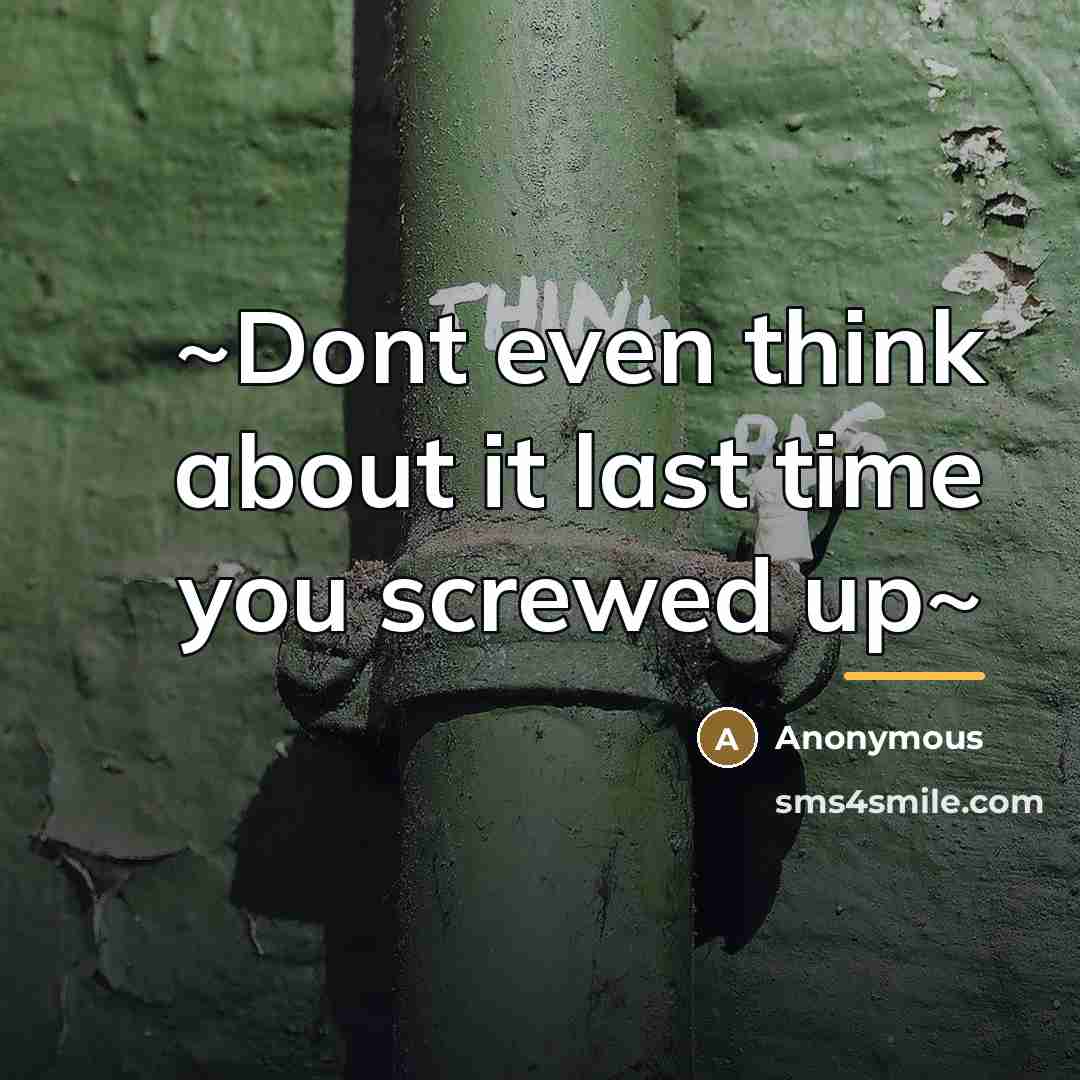 “~Dont even think about it last time you screwed up~…” quote by Anonymous