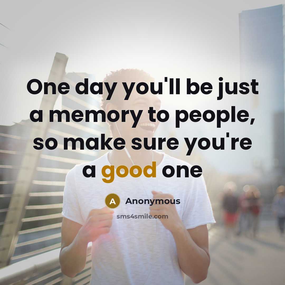 “One day you'll be just a memory to people, so…” quote by Anonymous