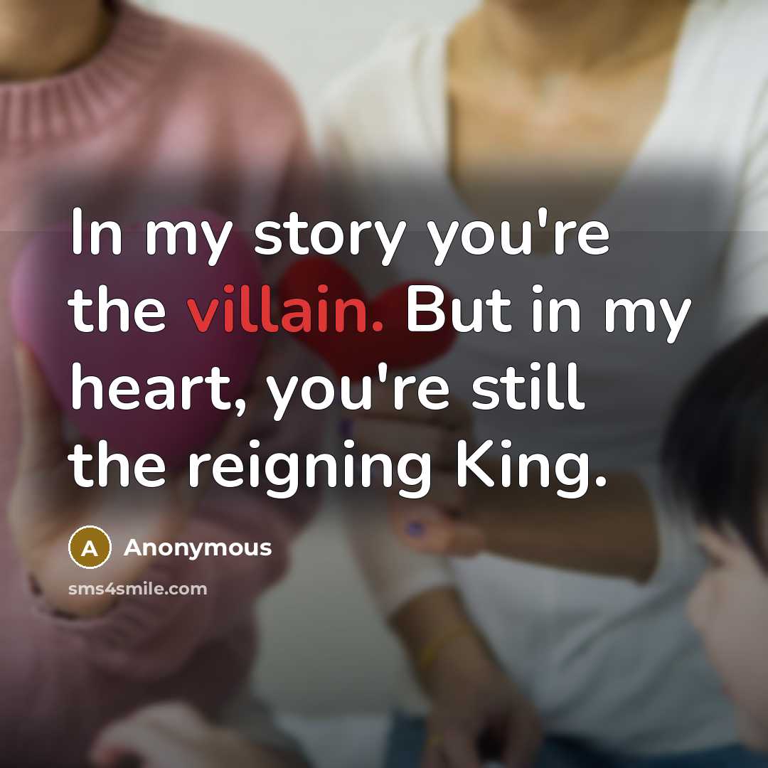 “In my story you're the villain. But in my heart, you're still the reigning King.” quote by Anonymous