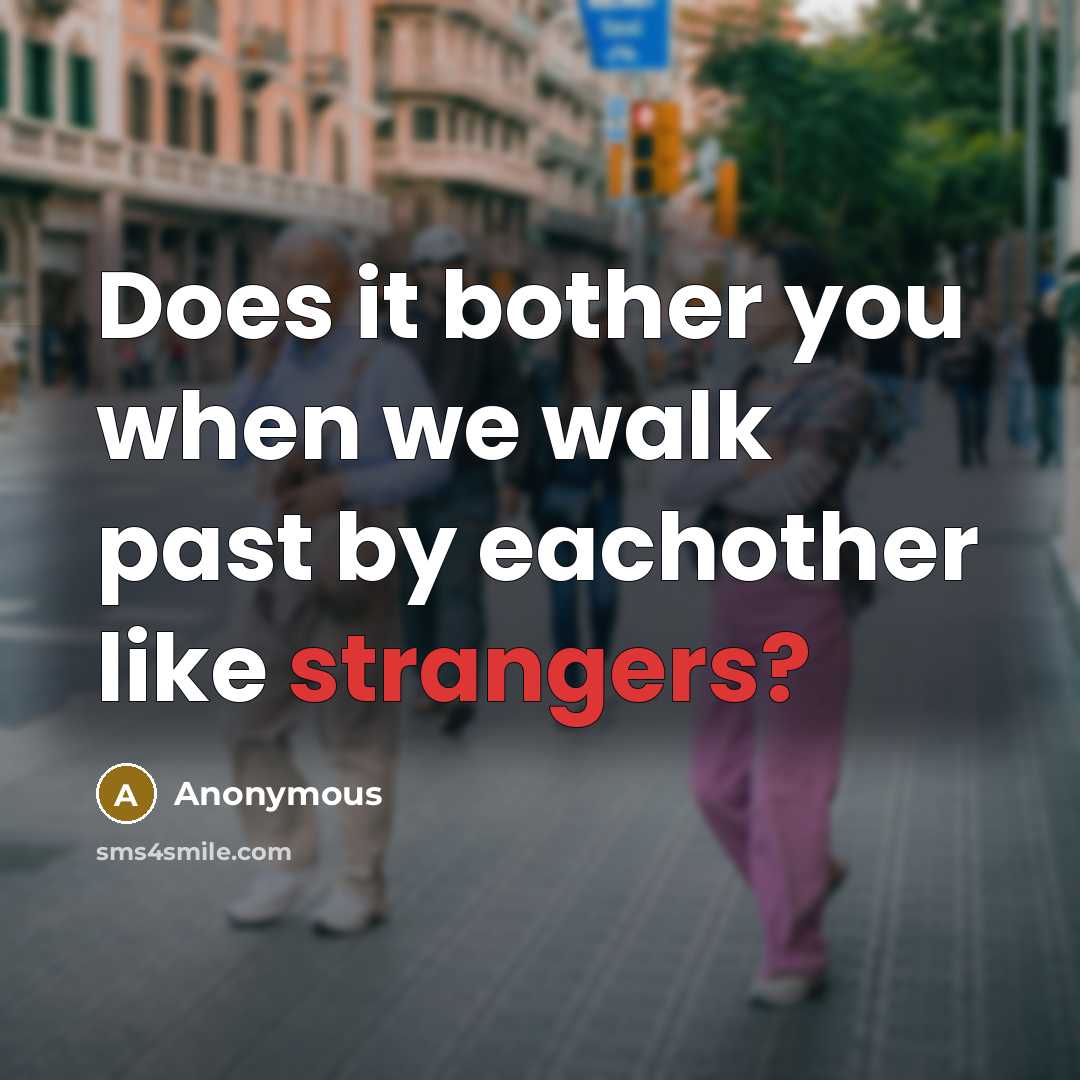 “Does it bother you when we walk past by eachother like strangers?” quote by Anonymous