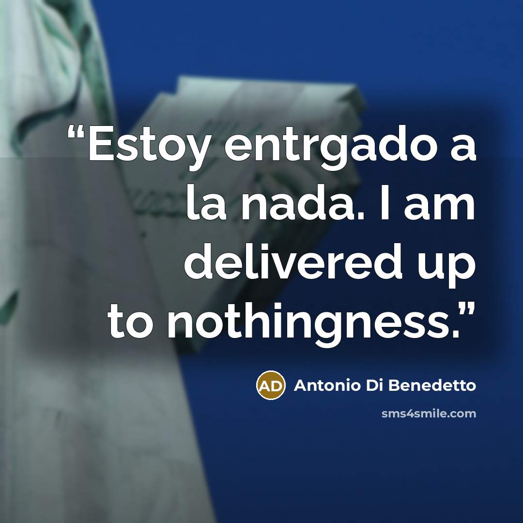 “Estoy entrgado a la nada. I am delivered up to nothingness.” quote by Antonio Di Benedetto