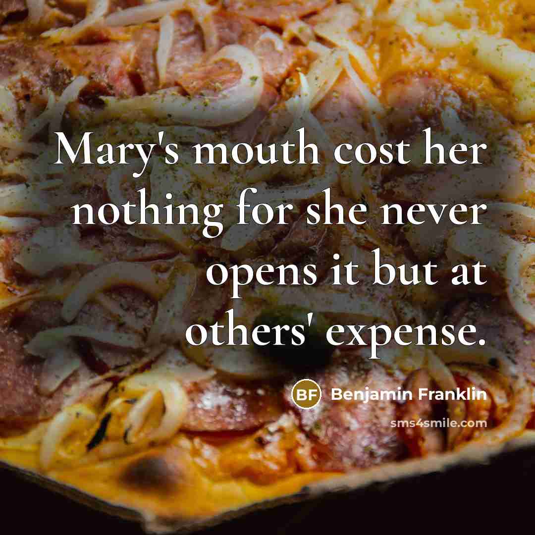 “Mary's mouth cost her nothing for she never opens it…” quote by Benjamin Franklin