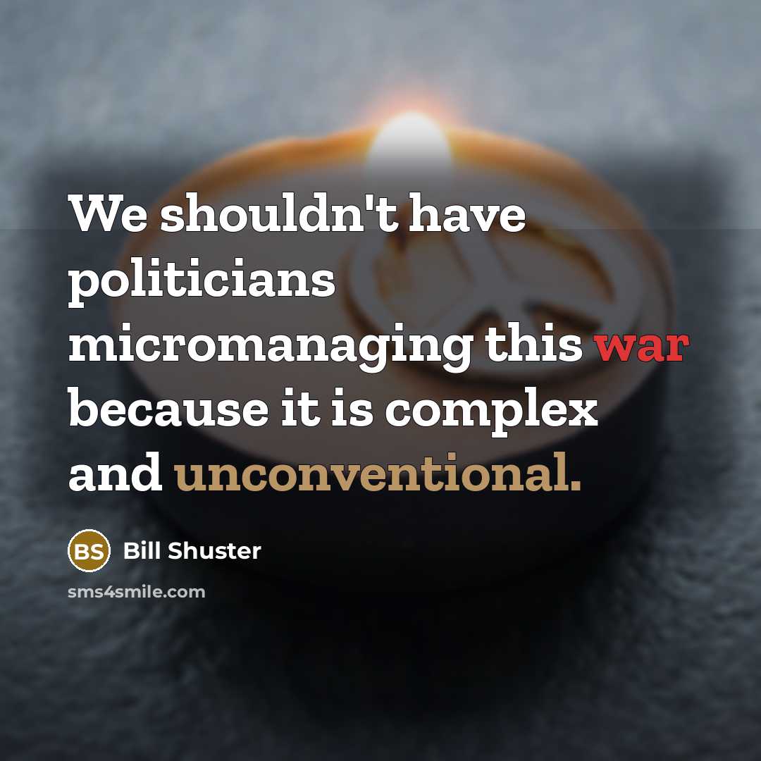 “We shouldn't have politicians micromanaging this war because it is…” quote by Bill Shuster