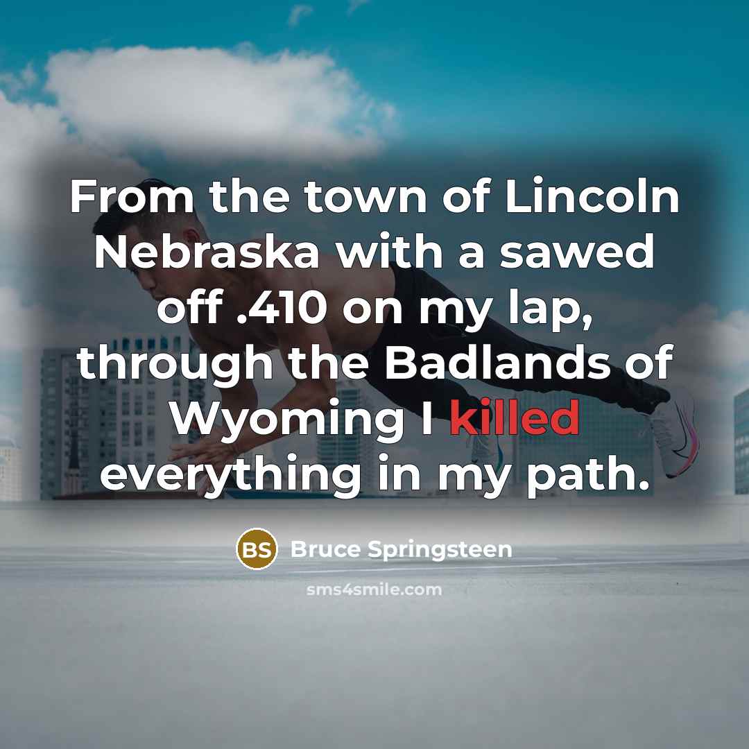 “From the town of Lincoln Nebraska with a sawed off…” quote by Bruce Springsteen