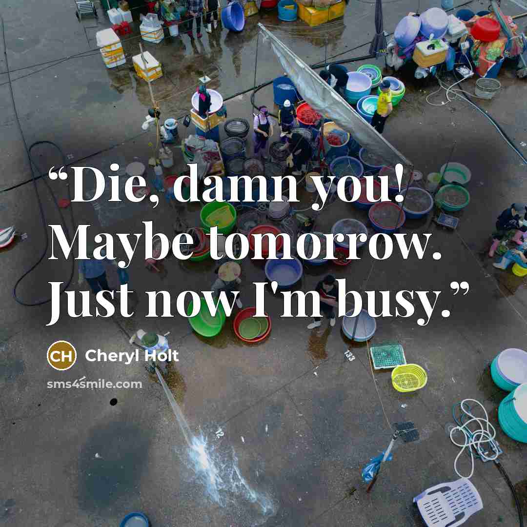 “Die, damn you! Maybe tomorrow. Just now I'm busy.” quote by Cheryl Holt