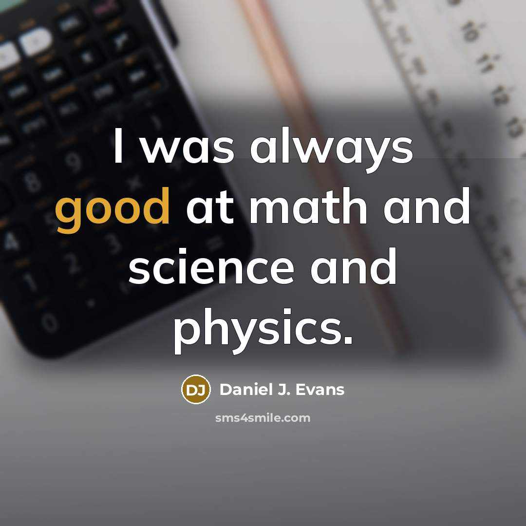 “I was always good at math and science and physics.” quote by Daniel J. Evans