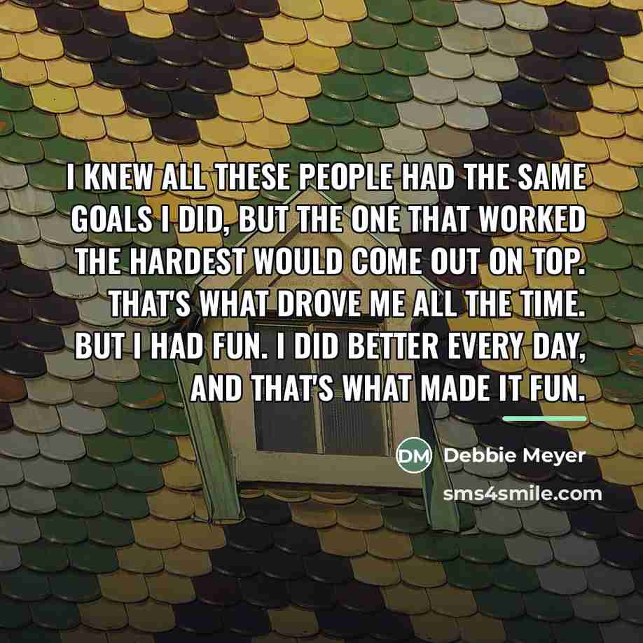 “I knew all these people had the same goals I…” quote by Debbie Meyer
