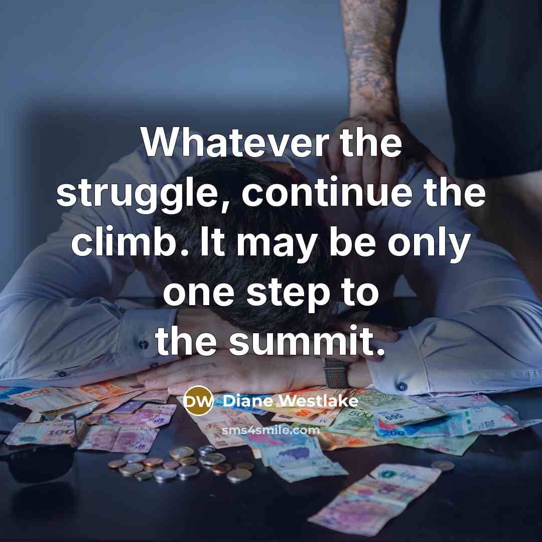 “Whatever the struggle, continue the climb. It may be only one step to the summit.” quote by Diane Westlake
