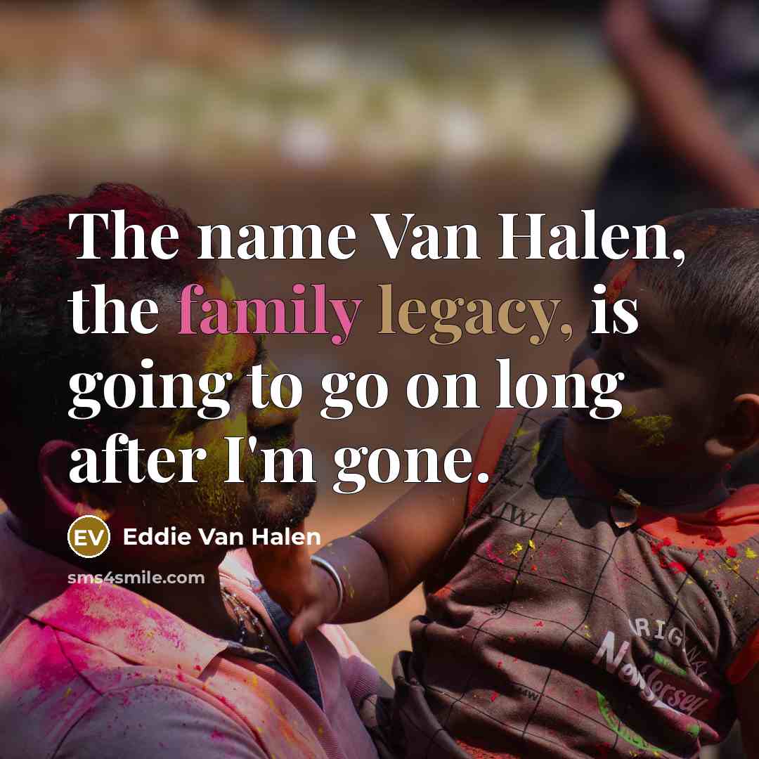 “The name Van Halen, the family legacy, is going to…” quote by Eddie Van Halen