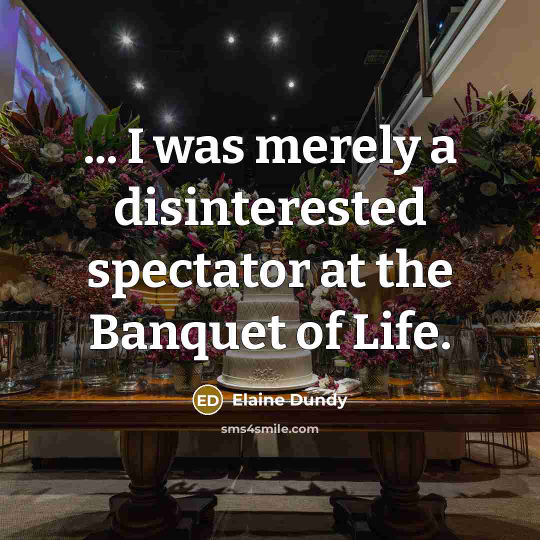 “... I was merely a disinterested spectator at the Banquet…” quote by Elaine Dundy