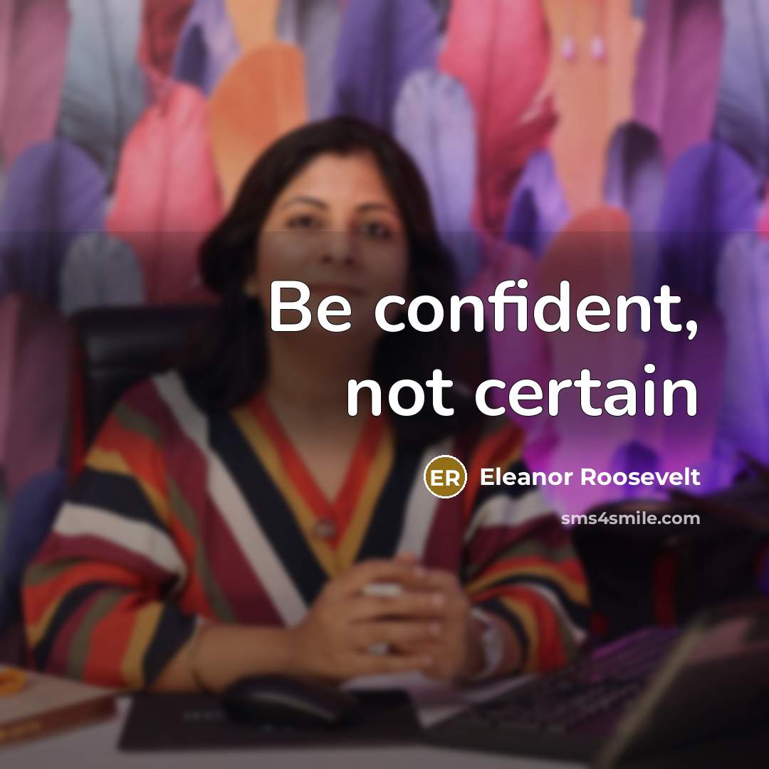 “Be confident, not certain…” quote by Eleanor Roosevelt