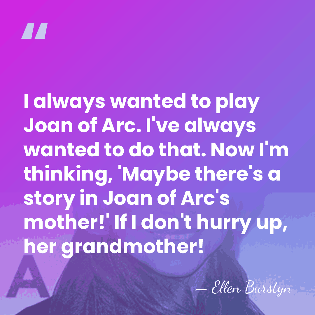 I always wanted to play Joan of Arc. I've always wanted to&hellip; - Ellen Burstyn