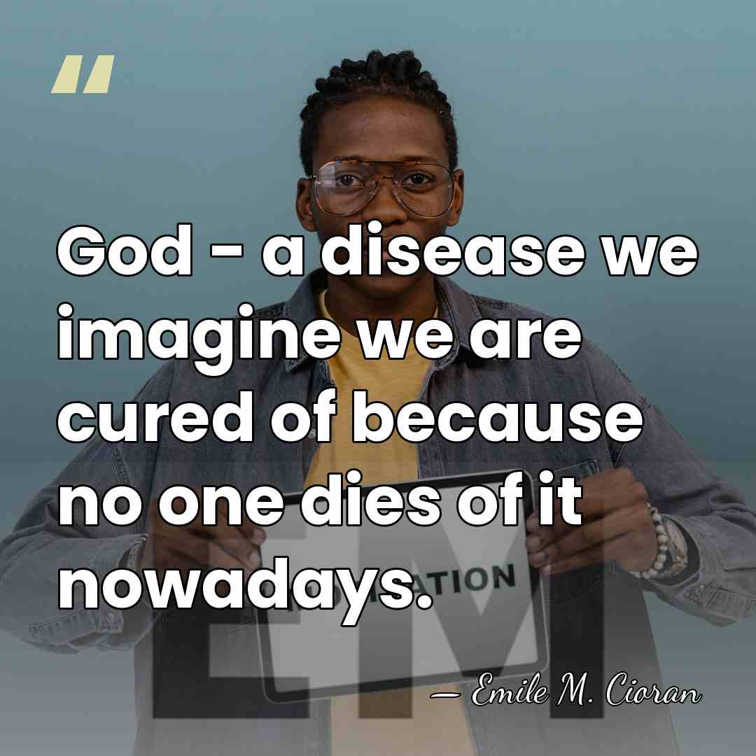God - a disease we imagine we are cured of because no&hellip; - Emile M. Cioran