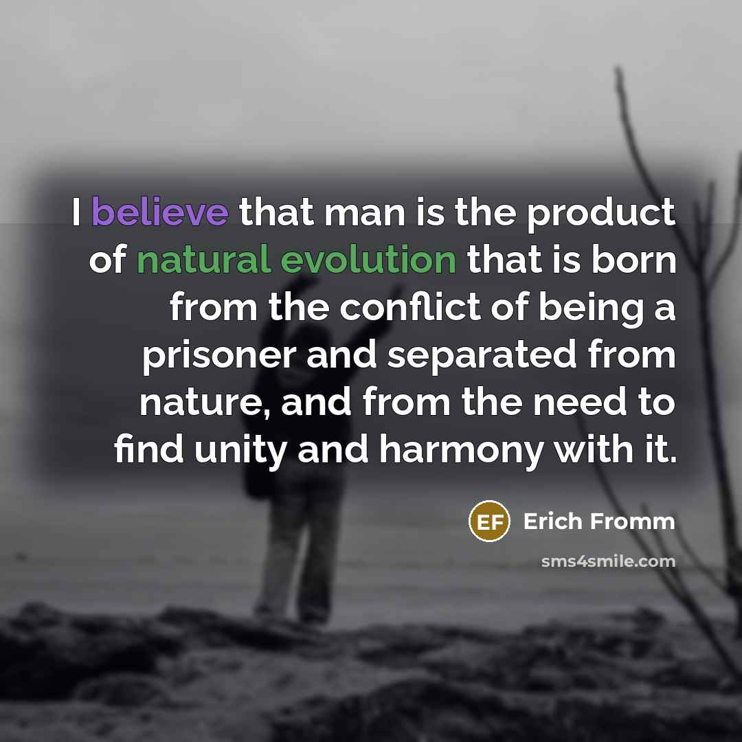 “I believe that man is the product of natural evolution…” quote by Erich Fromm