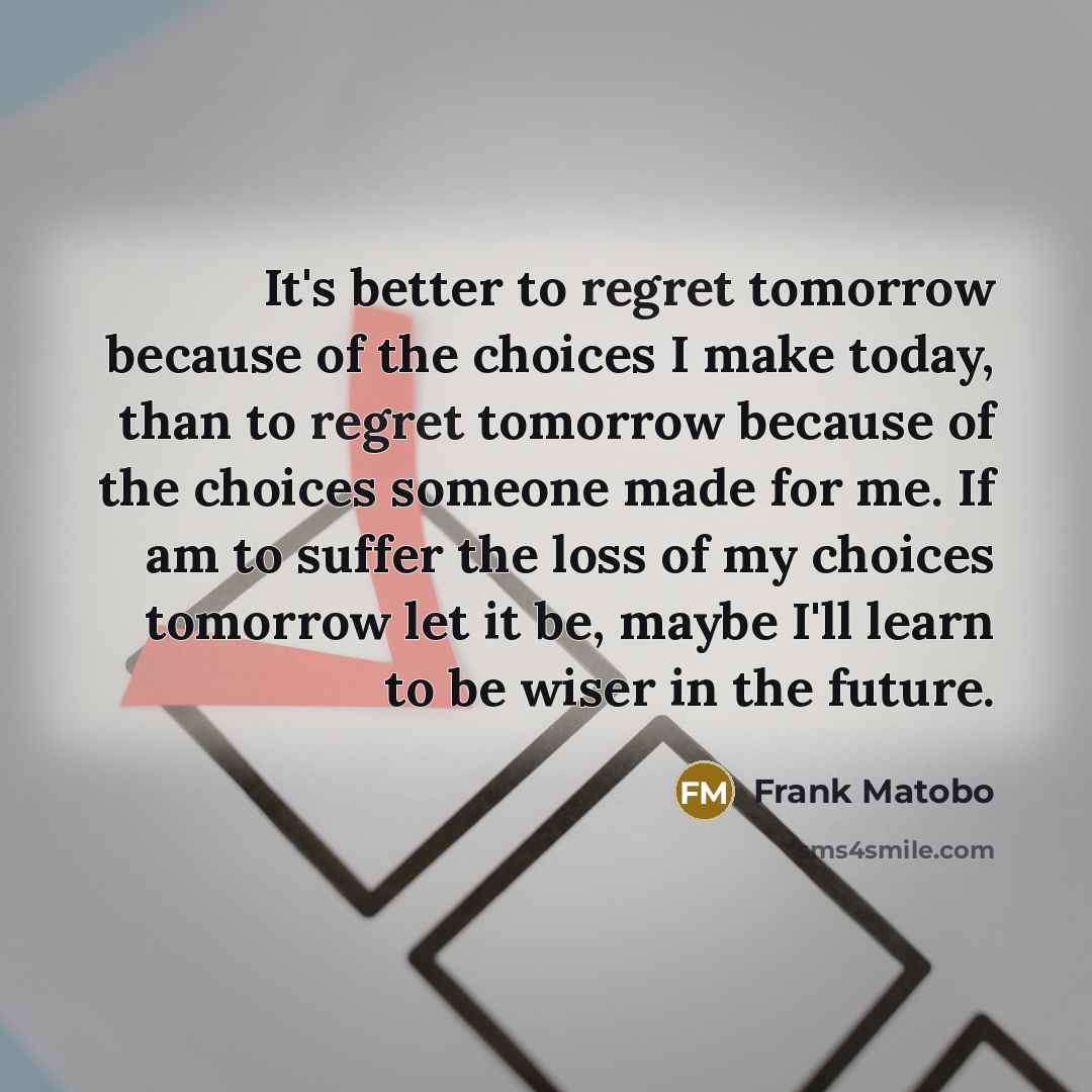 “It's better to regret tomorrow because of the choices I…” quote by Frank Matobo