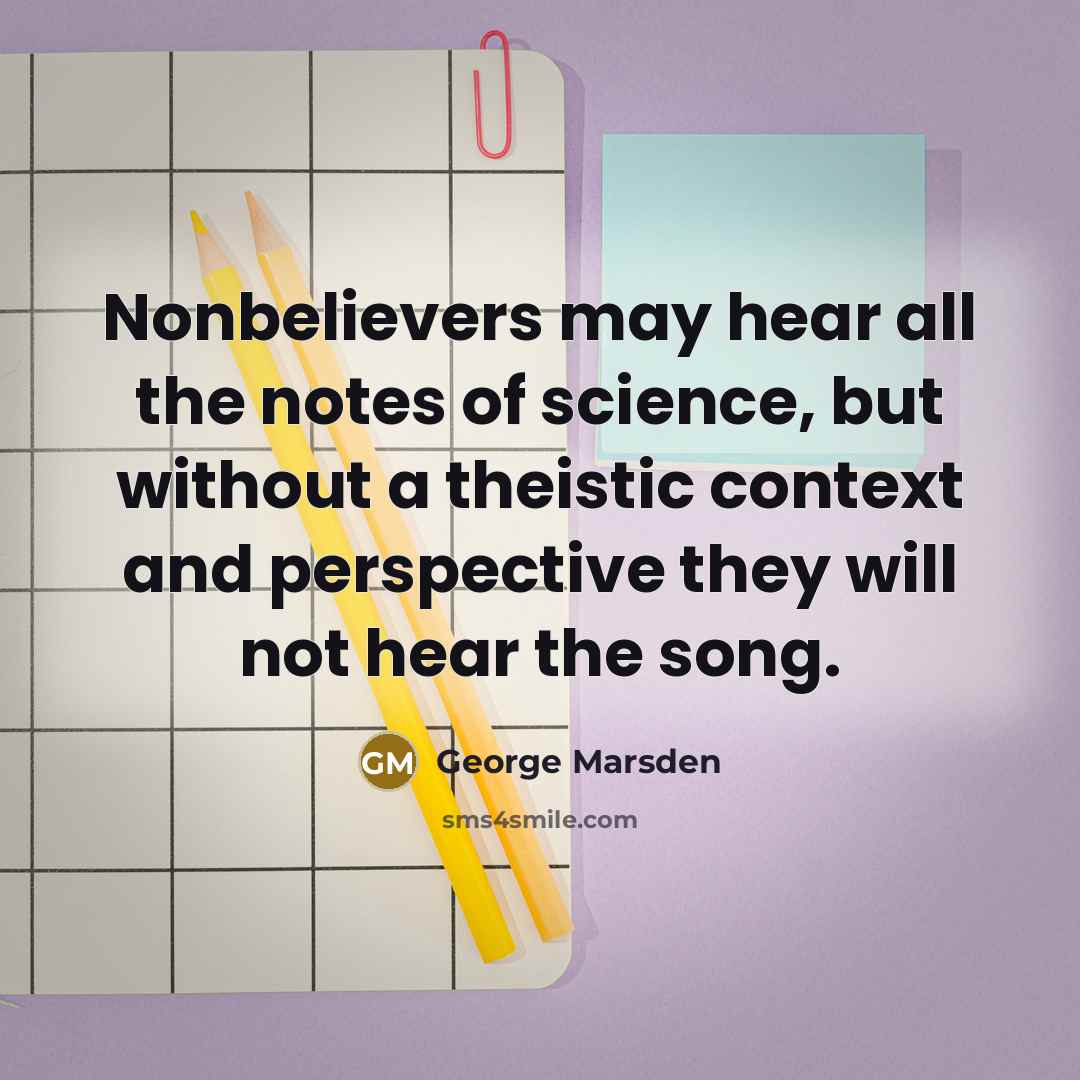 “Nonbelievers may hear all the notes of science, but without…” quote by George Marsden