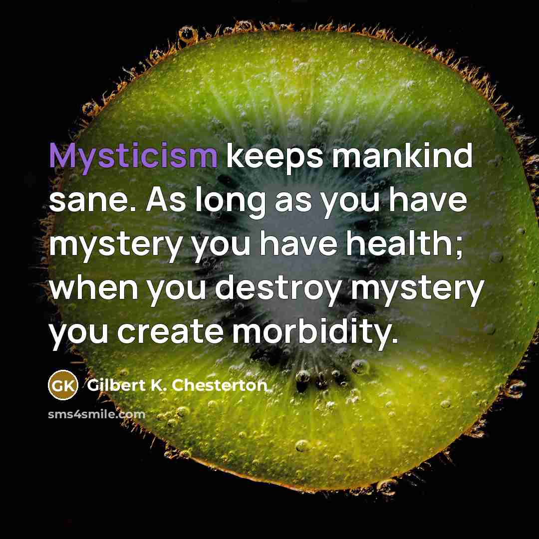 “Mysticism keeps mankind sane. As long as you have mystery…” quote by Gilbert K. Chesterton