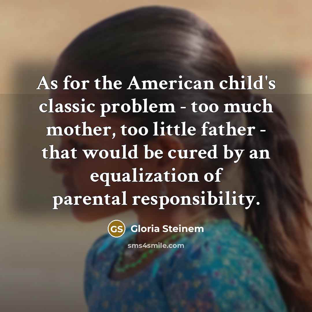 “As for the American child's classic problem - too much…” quote by Gloria Steinem