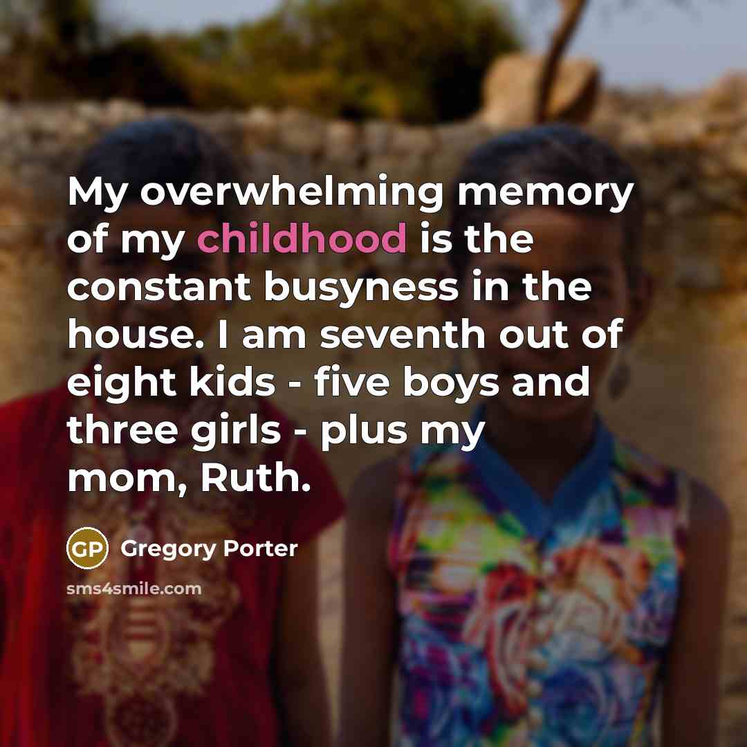 “My overwhelming memory of my childhood is the constant busyness…” quote by Gregory Porter