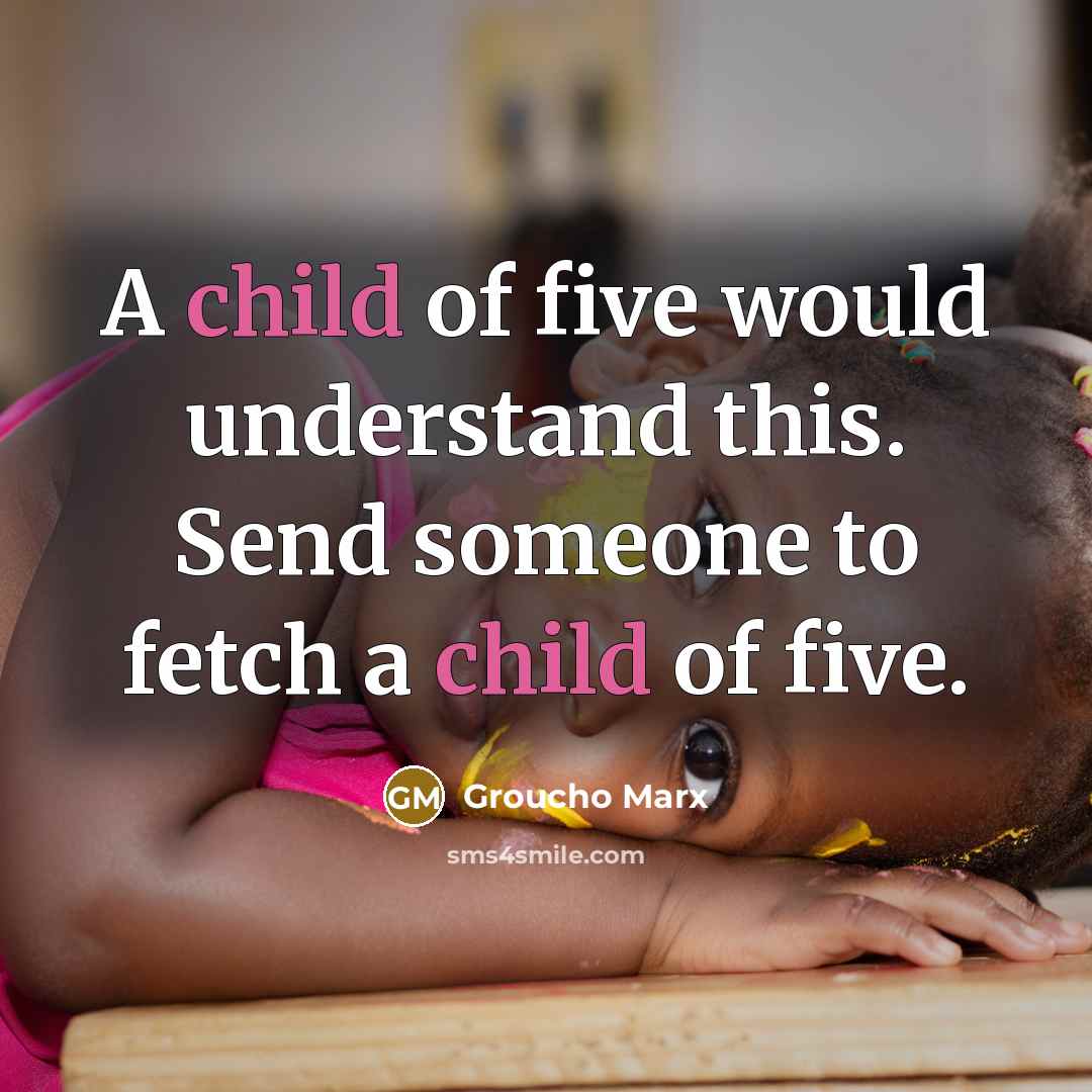 “A child of five would understand this. Send someone to…” quote by Groucho Marx