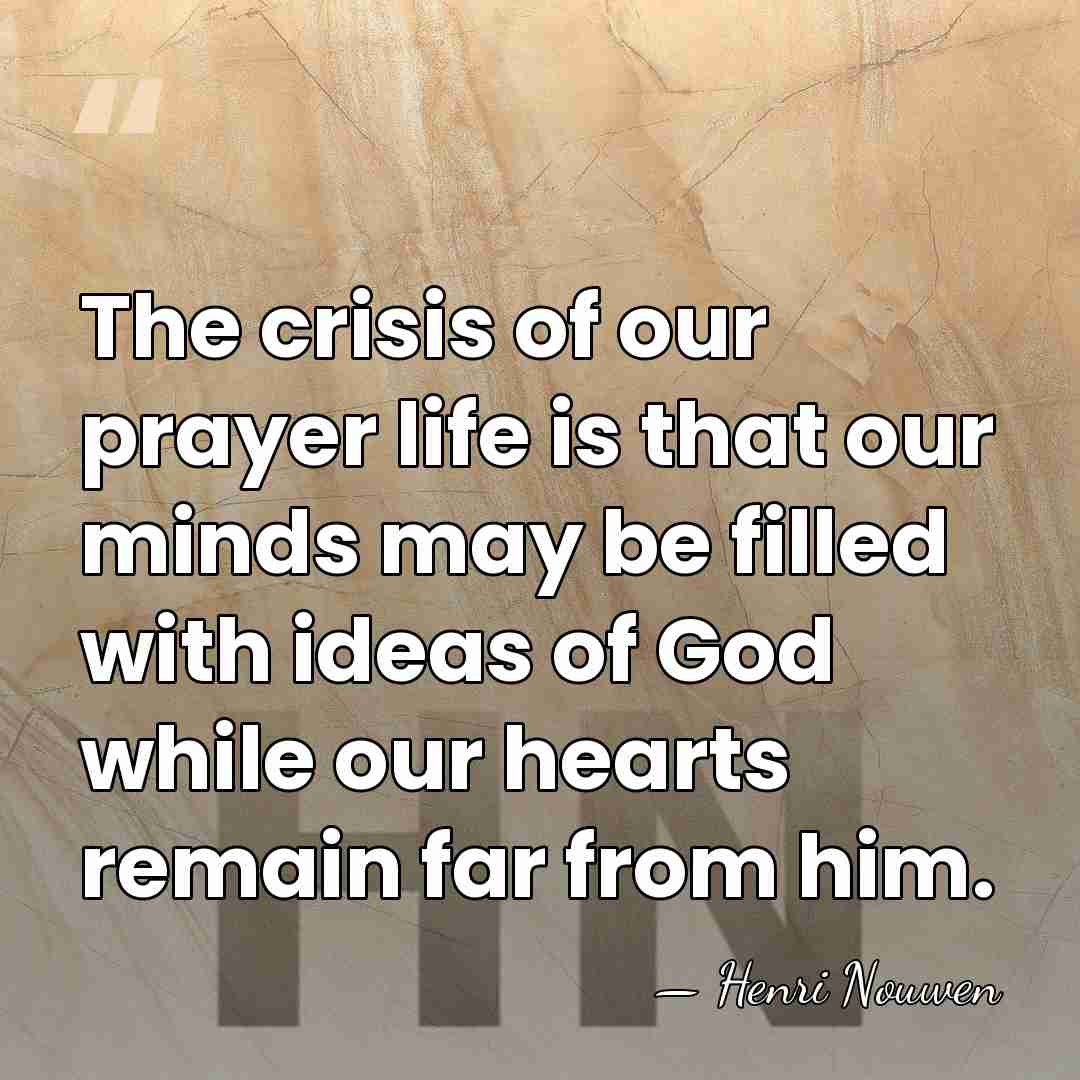 The crisis of our prayer life is that our minds may be&hellip; - Henri Nouwen