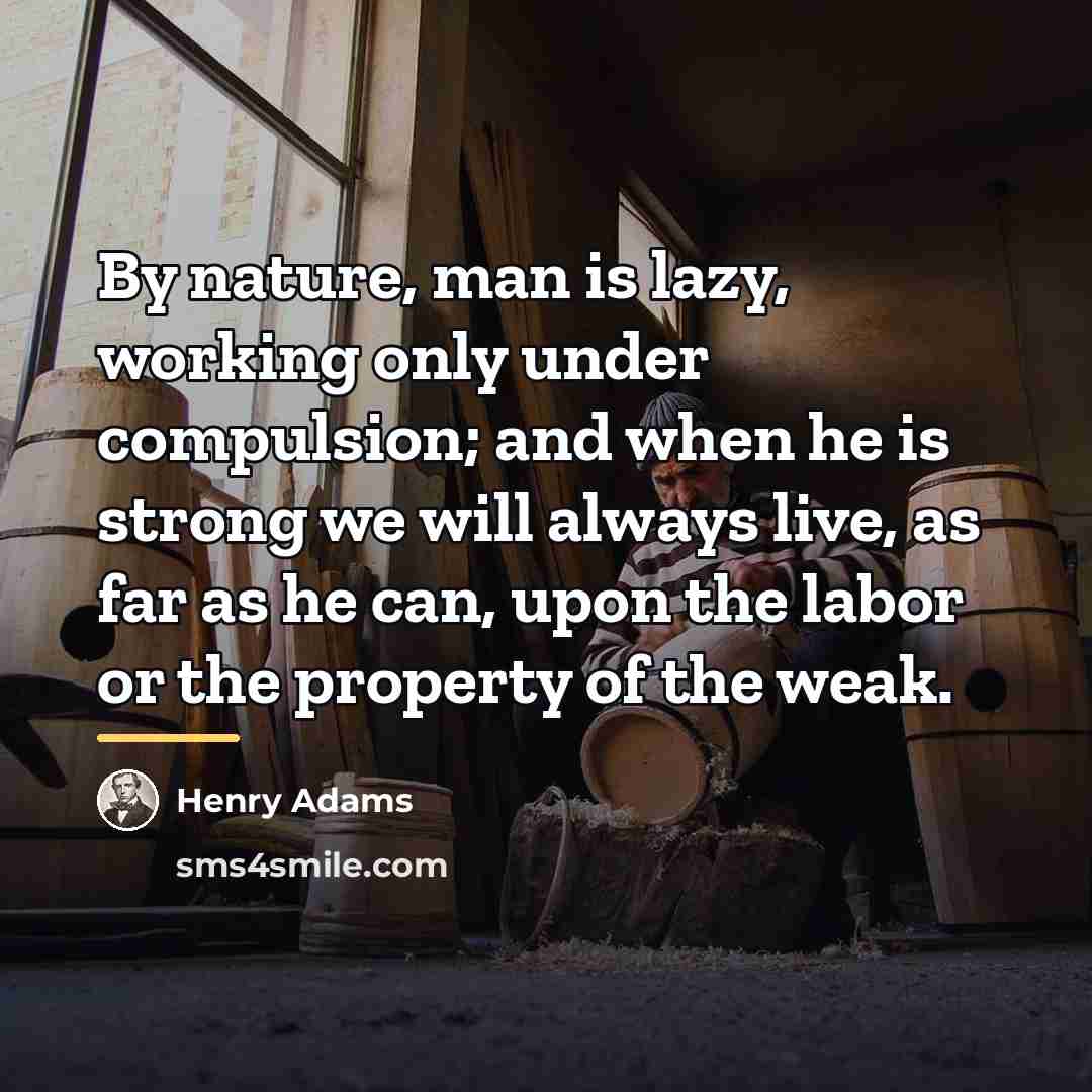 “By nature, man is lazy, working only under compulsion; and…” quote by Henry Adams