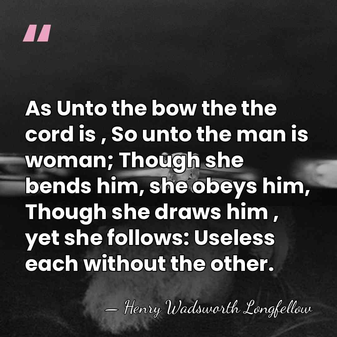 As Unto the bow the the cord is , So unto the&hellip; - Henry Wadsworth Longfellow