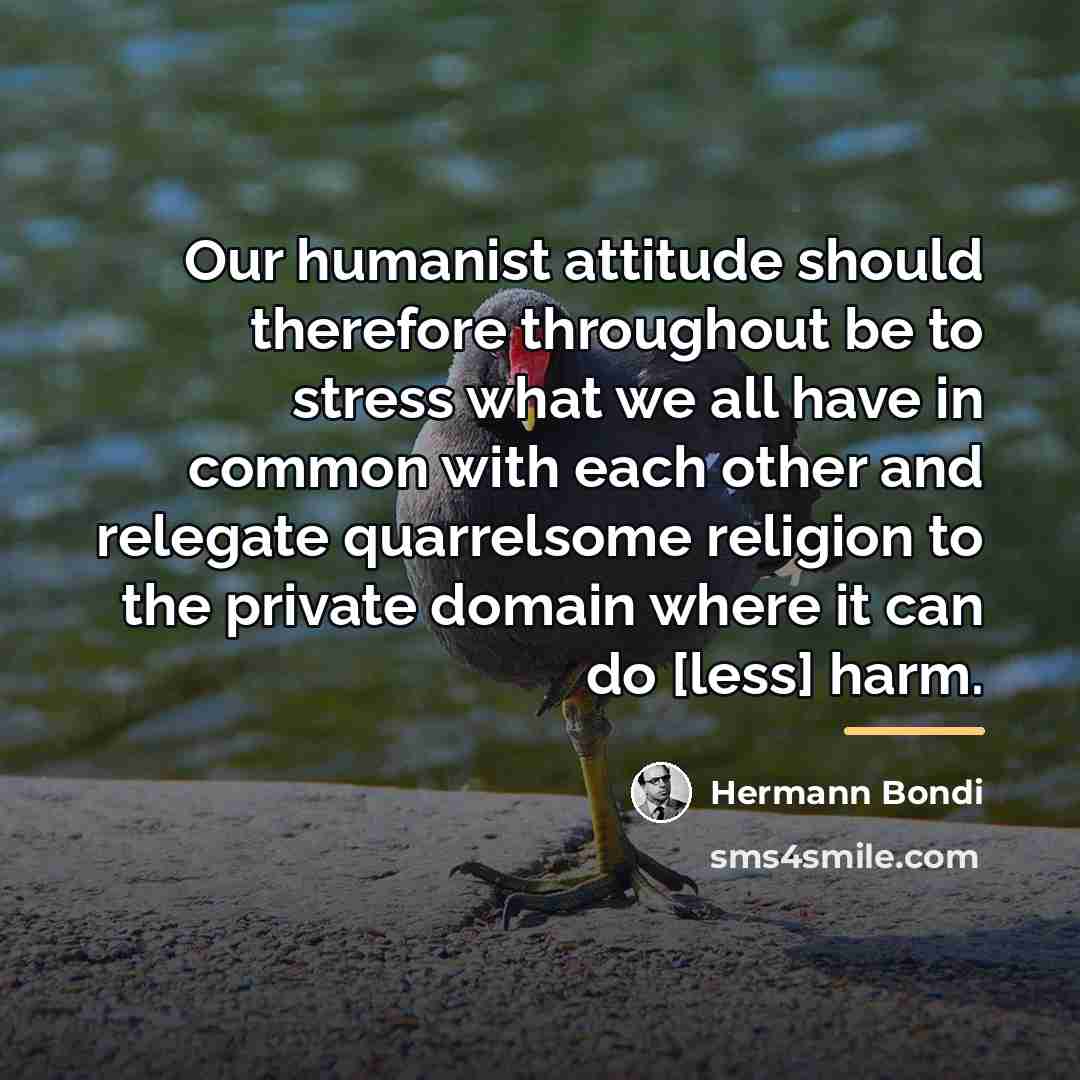 “Our humanist attitude should therefore throughout be to stress what…” quote by Hermann Bondi