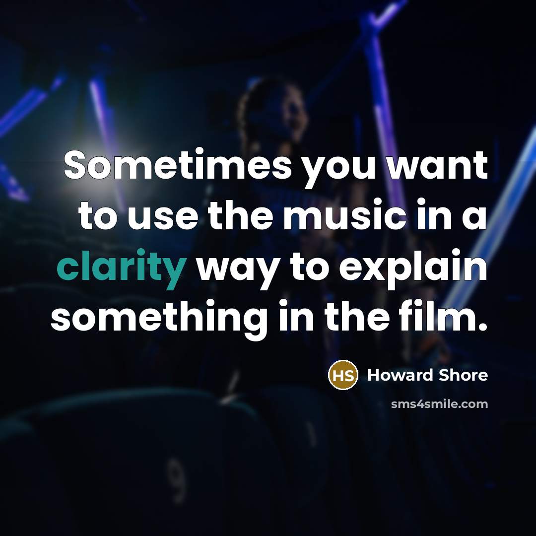 “Sometimes you want to use the music in a clarity…” quote by Howard Shore