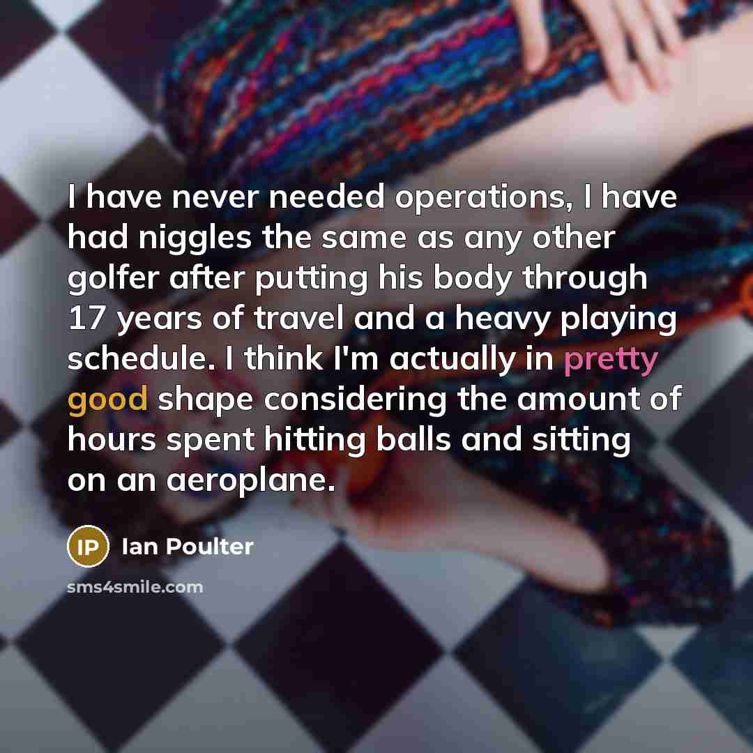 “I have never needed operations, I have had niggles the…” quote by Ian Poulter