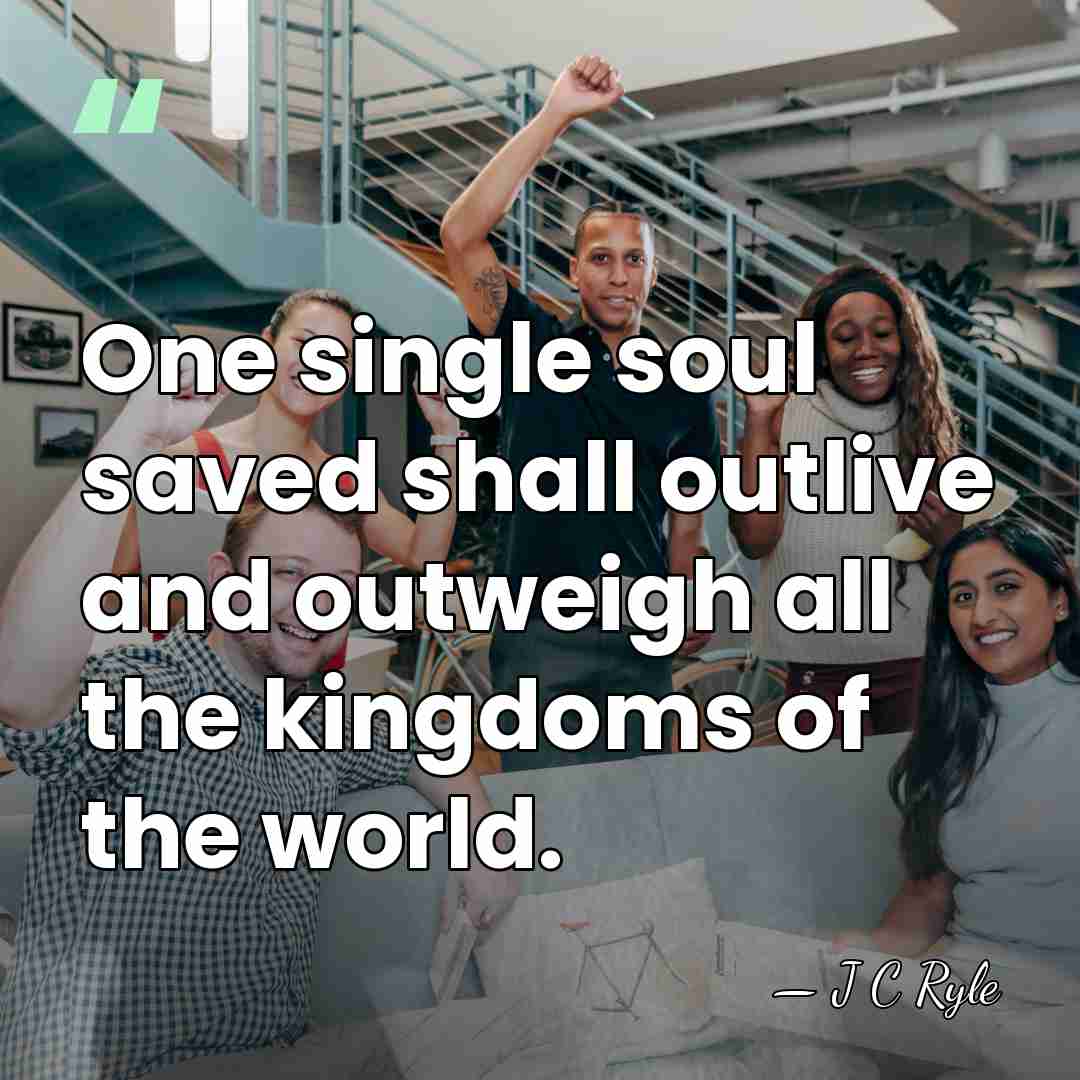 One single soul saved shall outlive and outweigh all the kingdoms of&hellip; - J C Ryle