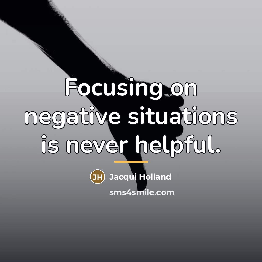 “Focusing on negative situations is never helpful.…” quote by Jacqui Holland