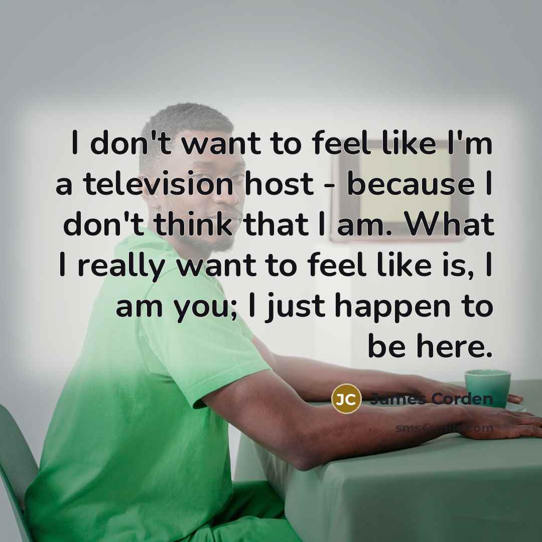 “I don't want to feel like I'm a television host…” quote by James Corden